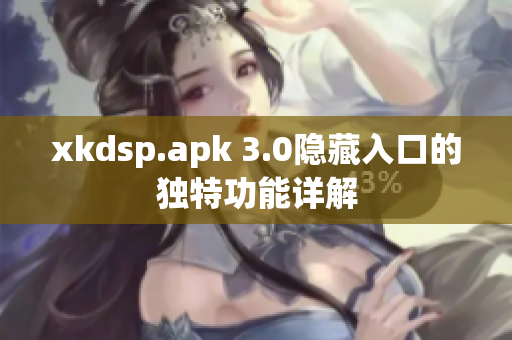 xkdsp.apk 3.0隱藏入口的獨特功能詳解