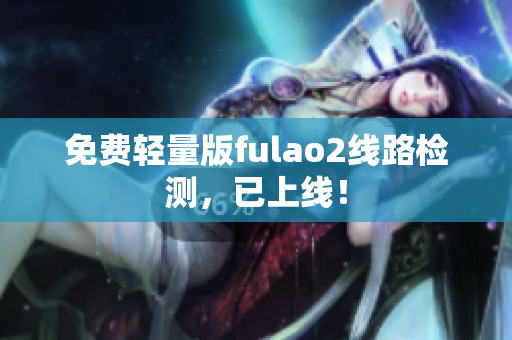 免費輕量版fulao2線路檢測，已上線！