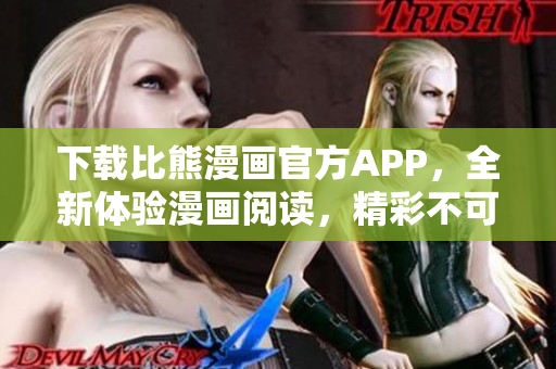 下載比熊漫畫官方APP，全新體驗漫畫閱讀，精彩不可錯過！