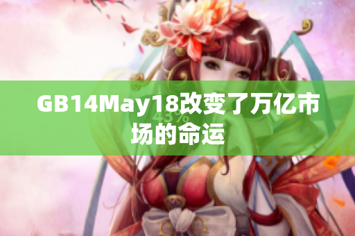 GB14May18改變了萬(wàn)億市場(chǎng)的命運(yùn)