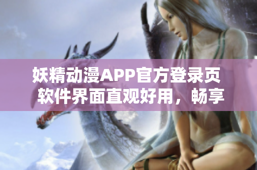 妖精動(dòng)漫APP官方登錄頁  軟件界面直觀好用，暢享海量免費(fèi)動(dòng)漫源