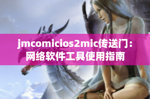 jmcomicios2mic傳送門：網(wǎng)絡(luò)軟件工具使用指南