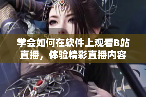 學會如何在軟件上觀看B站直播，體驗精彩直播內(nèi)容