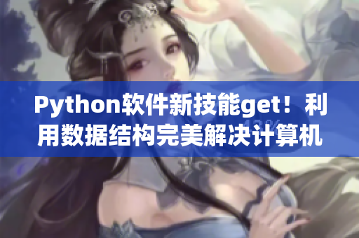 Python軟件新技能get！利用數(shù)據(jù)結(jié)構(gòu)完美解決計(jì)算機(jī)科學(xué)難題