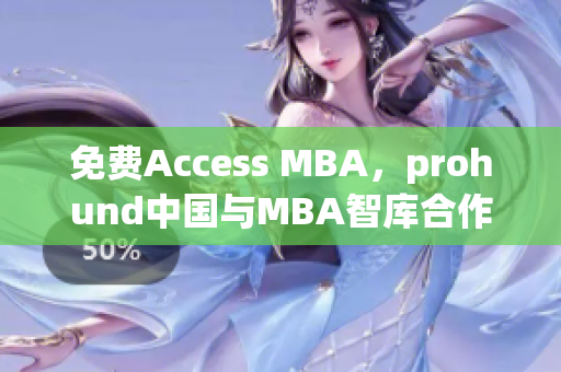 免費(fèi)Access MBA，prohund中國(guó)與MBA智庫(kù)合作提供高端商學(xué)教育資源