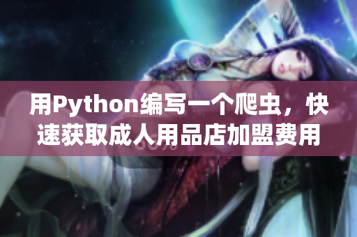 用Python編寫一個(gè)爬蟲，快速獲取成人用品店加盟費(fèi)用信息