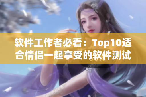 軟件工作者必看：Top10適合情侶一起享受的軟件測(cè)試影片