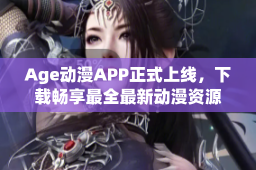 Age動漫APP正式上線，下載暢享最全最新動漫資源