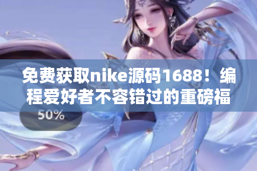 免費獲取nike源碼1688！編程愛好者不容錯過的重磅福利！