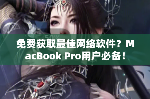 免費(fèi)獲取最佳網(wǎng)絡(luò)軟件？MacBook Pro用戶必備！