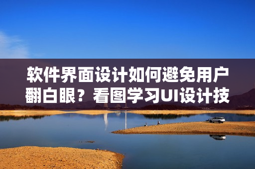 軟件界面設(shè)計(jì)如何避免用戶翻白眼？看圖學(xué)習(xí)UI設(shè)計(jì)技巧