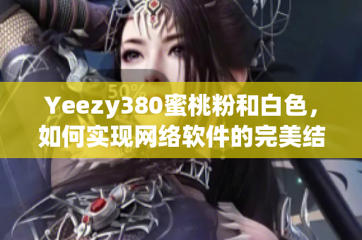 Yeezy380蜜桃粉和白色，如何實現(xiàn)網(wǎng)絡軟件的完美結合？