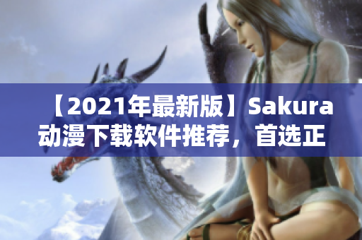 【2021年最新版】Sakura動漫下載軟件推薦，首選正版下載！