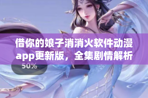 借你的娘子消消火軟件動漫app更新版，全集劇情解析及用戶評價