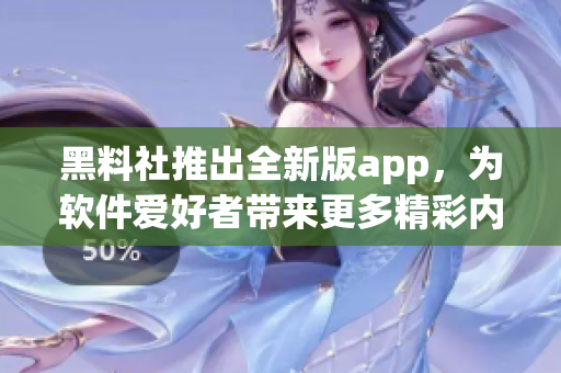 黑料社推出全新版app，為軟件愛(ài)好者帶來(lái)更多精彩內(nèi)容！