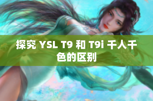 探究 YSL T9 和 T9i 千人千色的區(qū)別