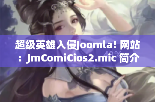 超級英雄入侵Joomla! 網(wǎng)站：JmComiCios2.mic 簡介