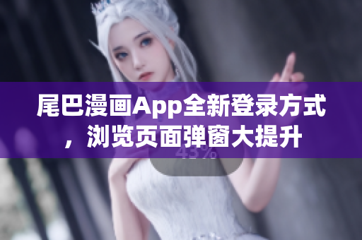 尾巴漫畫App全新登錄方式，瀏覽頁面彈窗大提升