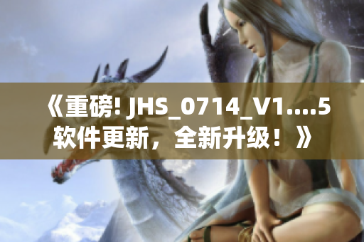 《重磅! JHS_0714_V1....5軟件更新，全新升級！》