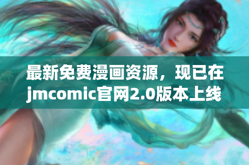 最新免費(fèi)漫畫資源，現(xiàn)已在jmcomic官網(wǎng)2.0版本上線