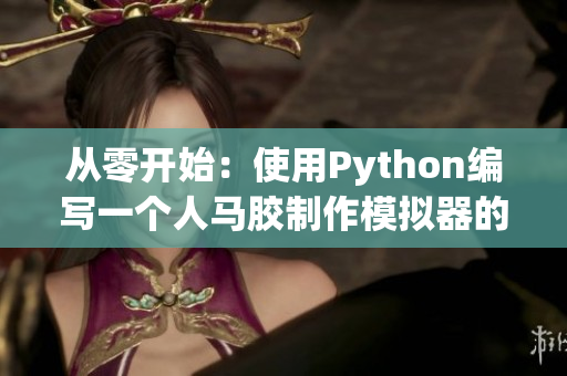 從零開始：使用Python編寫一個(gè)人馬膠制作模擬器的完整教程