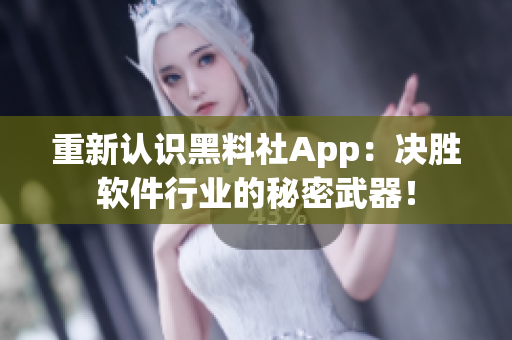 重新認(rèn)識黑料社App：決勝軟件行業(yè)的秘密武器！