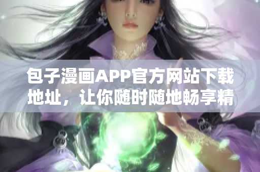 包子漫畫APP官方網(wǎng)站下載地址，讓你隨時隨地暢享精彩漫畫!