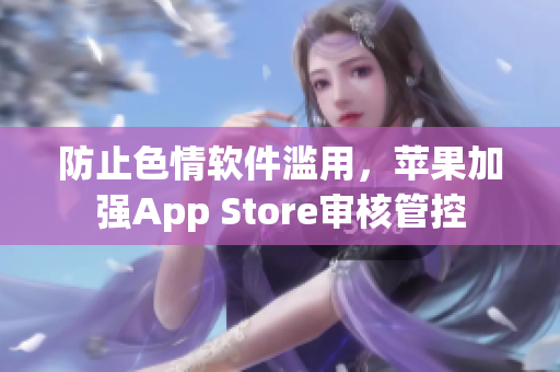 防止色情軟件濫用，蘋果加強(qiáng)App Store審核管控