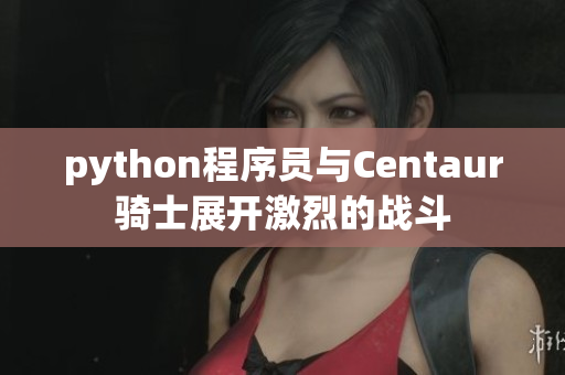 python程序員與Centaur騎士展開激烈的戰(zhàn)斗