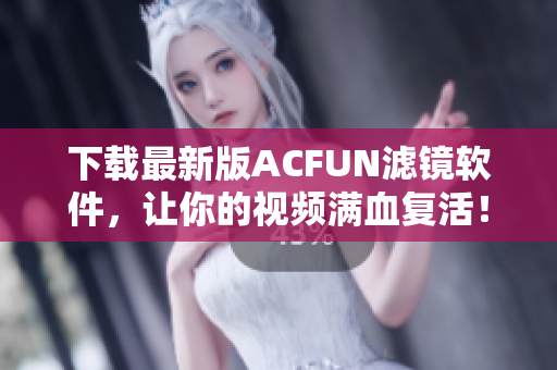 下載最新版ACFUN濾鏡軟件，讓你的視頻滿血復(fù)活！