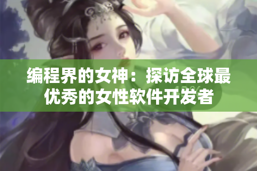 編程界的女神：探訪全球最優(yōu)秀的女性軟件開發(fā)者