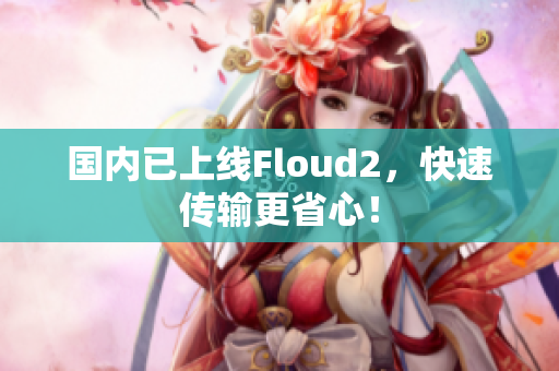 國內(nèi)已上線Floud2，快速傳輸更省心！