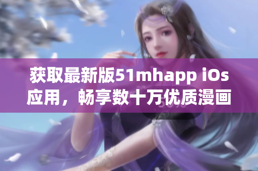 獲取最新版51mhapp iOs應(yīng)用，暢享數(shù)十萬優(yōu)質(zhì)漫畫資源