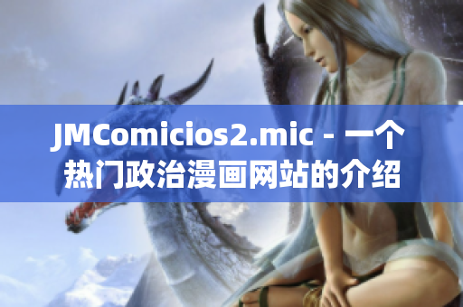 JMComicios2.mic - 一個(gè)熱門政治漫畫網(wǎng)站的介紹