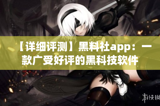 【詳細評測】黑料社app：一款廣受好評的黑科技軟件