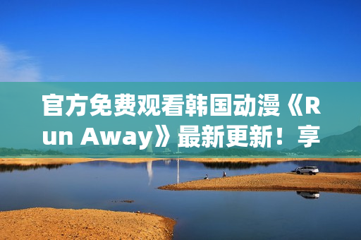 官方免費觀看韓國動漫《Run Away》最新更新！享受暢快視覺盛宴！