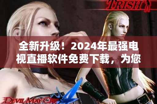 全新升級！2024年最強電視直播軟件免費下載，為您帶來更暢快的觀賽體驗！