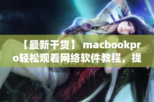 【最新干貨】 macbookpro輕松觀看網(wǎng)絡(luò)軟件教程，提升編程技能！