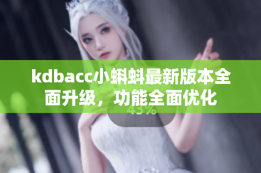 kdbacc小蝌蚪最新版本全面升級，功能全面優(yōu)化