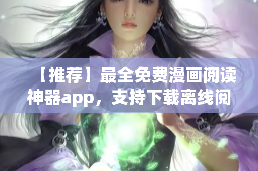 【推薦】最全免費(fèi)漫畫閱讀神器app，支持下載離線閱讀