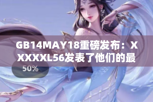 GB14MAY18重磅發(fā)布：XXXXXL56發(fā)表了他們的最新端序研究結(jié)果