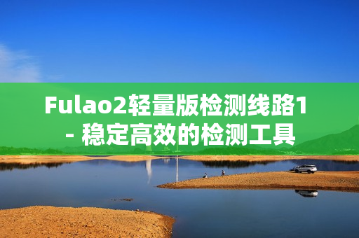 Fulao2輕量版檢測(cè)線路1 - 穩(wěn)定高效的檢測(cè)工具