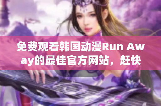 免費(fèi)觀看韓國動漫Run Away的最佳官方網(wǎng)站，趕快來享受吧！