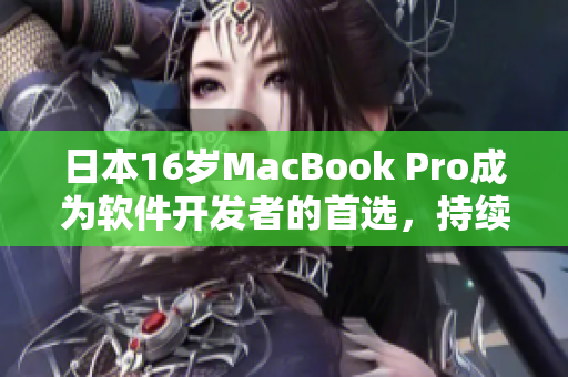 日本16歲MacBook Pro成為軟件開發(fā)者的首選，持續(xù)暢享高效工作體驗(yàn)