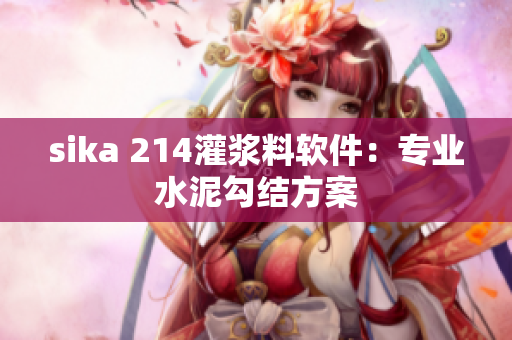 sika 214灌漿料軟件：專(zhuān)業(yè)水泥勾結(jié)方案