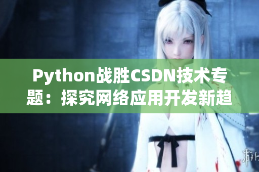 Python戰(zhàn)勝CSDN技術(shù)專題：探究網(wǎng)絡(luò)應(yīng)用開發(fā)新趨勢(shì)