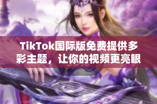 TikTok國際版免費提供多彩主題，讓你的視頻更亮眼