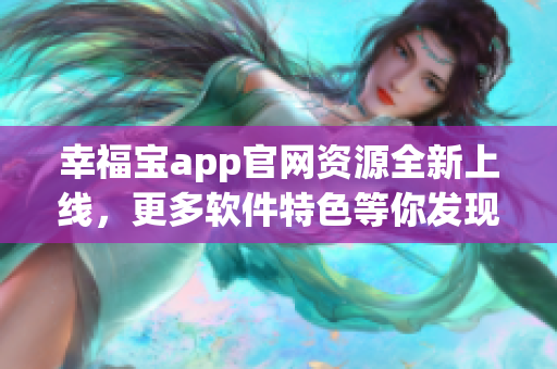 幸福寶app官網(wǎng)資源全新上線，更多軟件特色等你發(fā)現(xiàn)