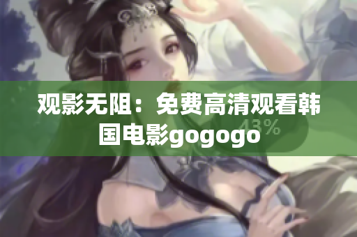 觀影無阻：免費(fèi)高清觀看韓國電影gogogo