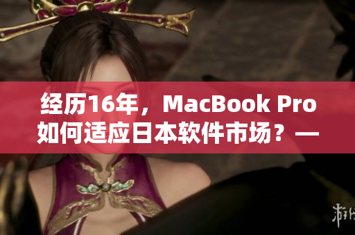 經(jīng)歷16年，MacBook Pro如何適應(yīng)日本軟件市場(chǎng)？——重磅分析！